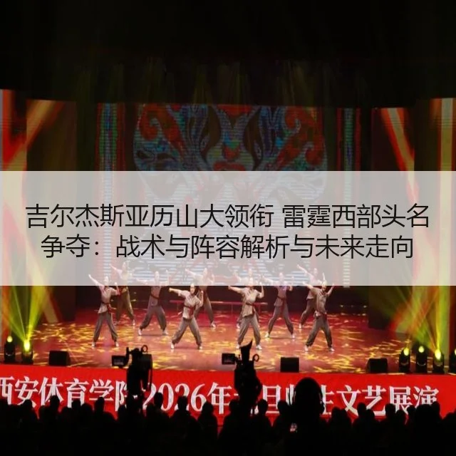 吉尔杰斯亚历山大领衔 雷霆西部头名争夺:战术与阵容解析与未来走向